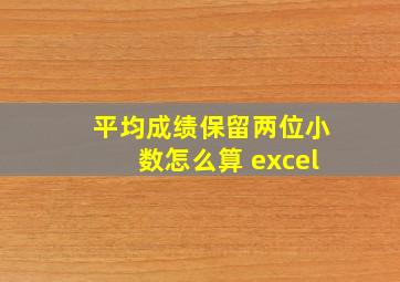 平均成绩保留两位小数怎么算 excel